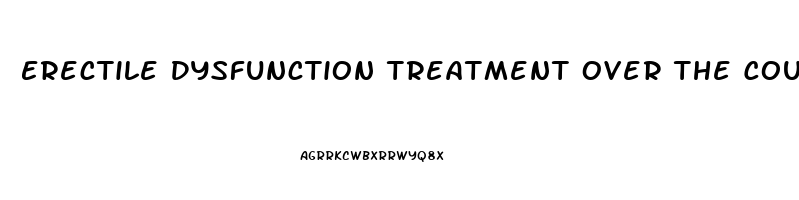 Erectile Dysfunction Treatment Over The Counter Uk