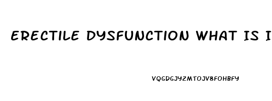 Erectile Dysfunction What Is It