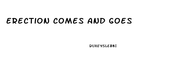 Erection Comes And Goes