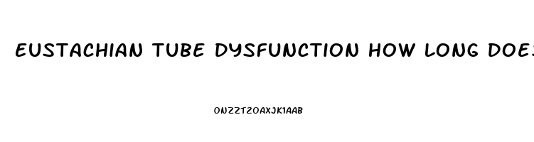 Eustachian Tube Dysfunction How Long Does It Last