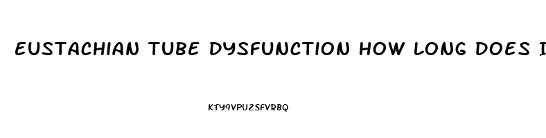 Eustachian Tube Dysfunction How Long Does It Last