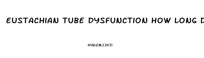 Eustachian Tube Dysfunction How Long Does It Last
