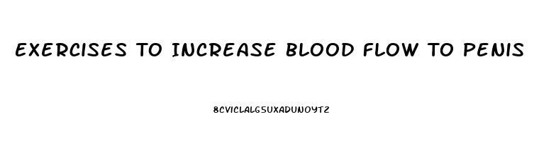 Exercises To Increase Blood Flow To Penis