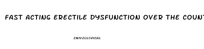 Fast Acting Erectile Dysfunction Over The Counter