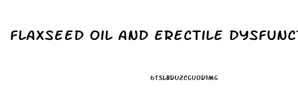 Flaxseed Oil And Erectile Dysfunction