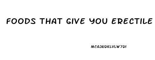 Foods That Give You Erectile Dysfunction