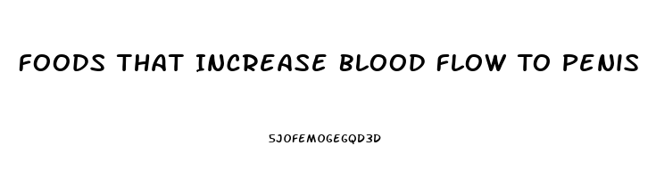 Foods That Increase Blood Flow To Penis