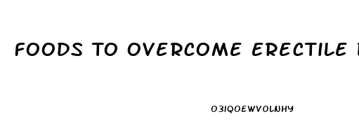 Foods To Overcome Erectile Dysfunction