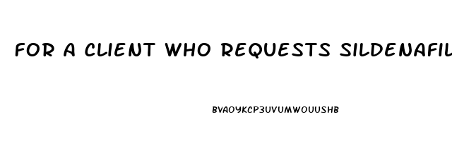 For A Client Who Requests Sildenafil For Erectile Dysfunction Which Of The Following Statements