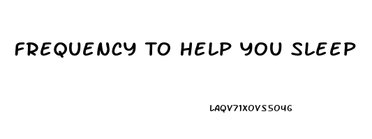 Frequency To Help You Sleep