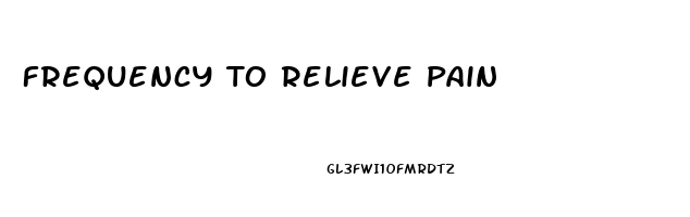 Frequency To Relieve Pain