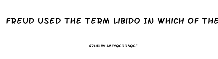 Freud Used The Term Libido In Which Of The Following Ways