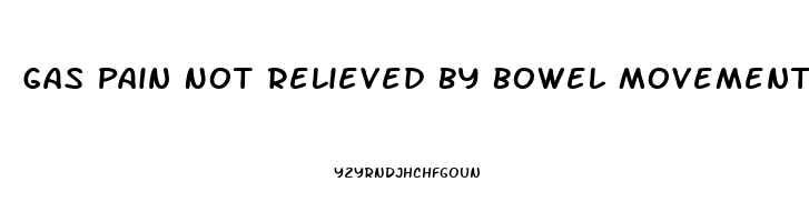 Gas Pain Not Relieved By Bowel Movement