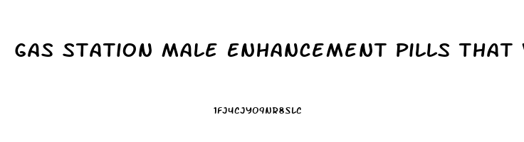 Gas Station Male Enhancement Pills That Work