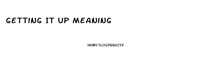 Getting It Up Meaning