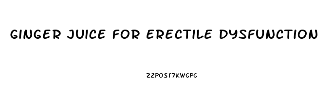 Ginger Juice For Erectile Dysfunction