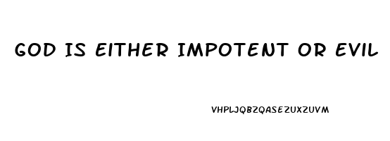 God Is Either Impotent Or Evil