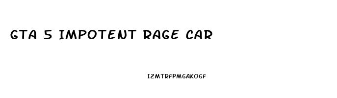 Gta 5 Impotent Rage Car