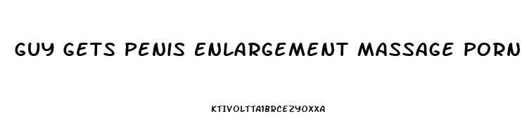 Guy Gets Penis Enlargement Massage Porn