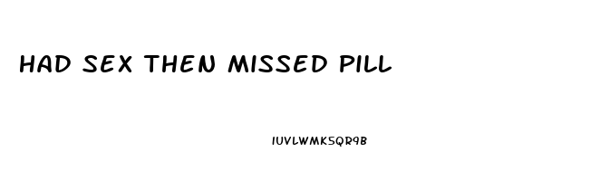 Had Sex Then Missed Pill