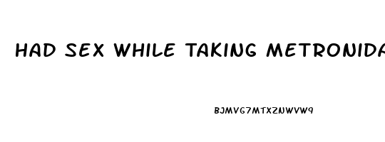 Had Sex While Taking Metronidazole Pills