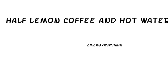 Half Lemon Coffee And Hot Water For Erectile Dysfunction