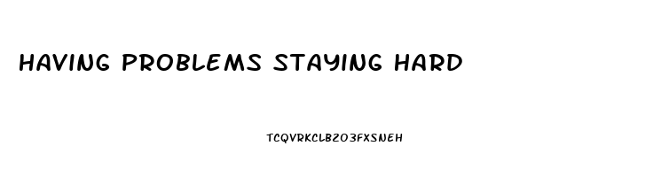 Having Problems Staying Hard