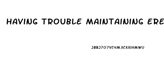 Having Trouble Maintaining Erection