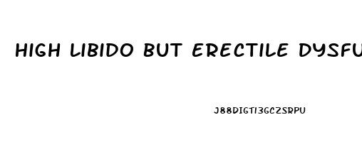 High Libido But Erectile Dysfunction