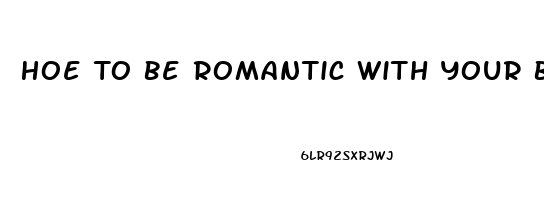 Hoe To Be Romantic With Your Boyfriend For The First Time When He Has Erectile Dysfunction