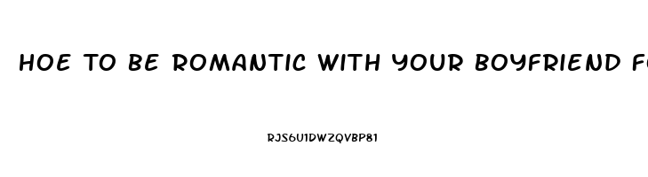Hoe To Be Romantic With Your Boyfriend For The First Time When He Has Erectile Dysfunction
