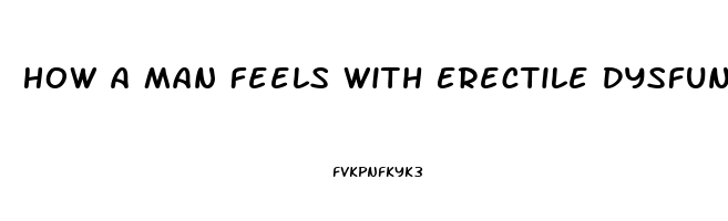 How A Man Feels With Erectile Dysfunction