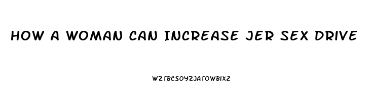 How A Woman Can Increase Jer Sex Drive