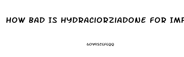 How Bad Is Hydraciorziadone For Impotence