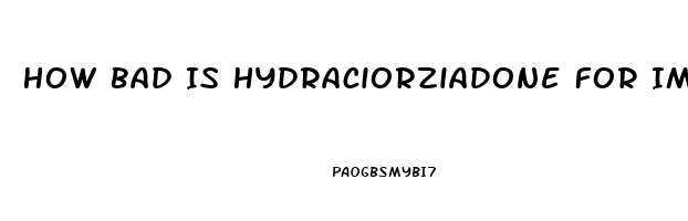 How Bad Is Hydraciorziadone For Impotence