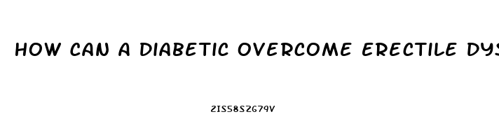 How Can A Diabetic Overcome Erectile Dysfunction