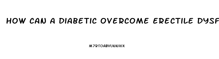 How Can A Diabetic Overcome Erectile Dysfunction