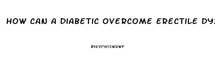 How Can A Diabetic Overcome Erectile Dysfunction