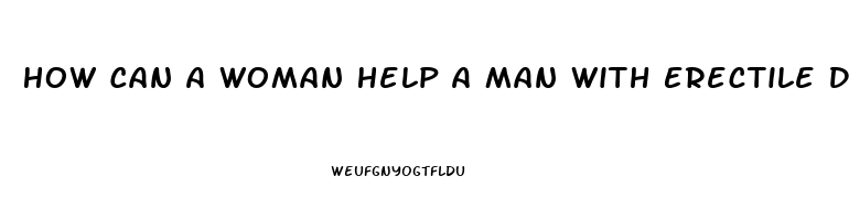 How Can A Woman Help A Man With Erectile Dysfunction