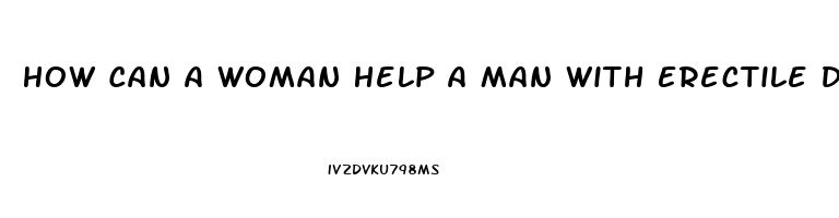 How Can A Woman Help A Man With Erectile Dysfunction
