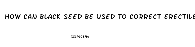 How Can Black Seed Be Used To Correct Erectile Dysfunction