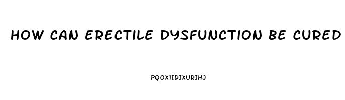 How Can Erectile Dysfunction Be Cured Naturally