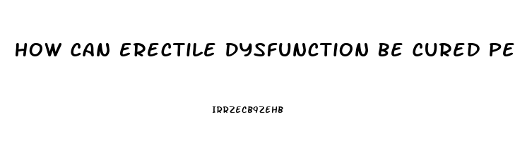 How Can Erectile Dysfunction Be Cured Permanently