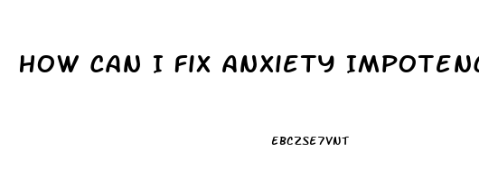 How Can I Fix Anxiety Impotence