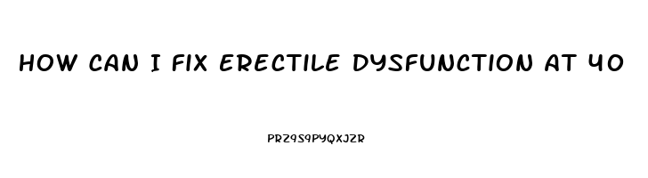 How Can I Fix Erectile Dysfunction At 40