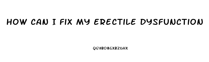 How Can I Fix My Erectile Dysfunction