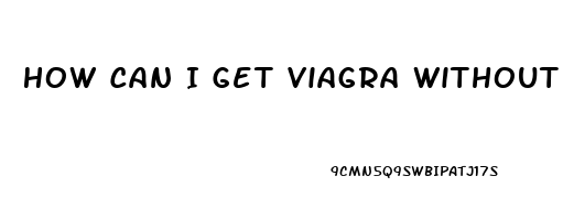 How Can I Get Viagra Without A Prescription