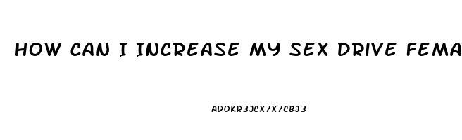 How Can I Increase My Sex Drive Female