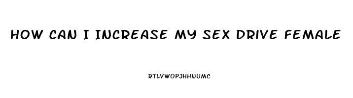 How Can I Increase My Sex Drive Female