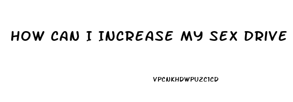 How Can I Increase My Sex Drive Male